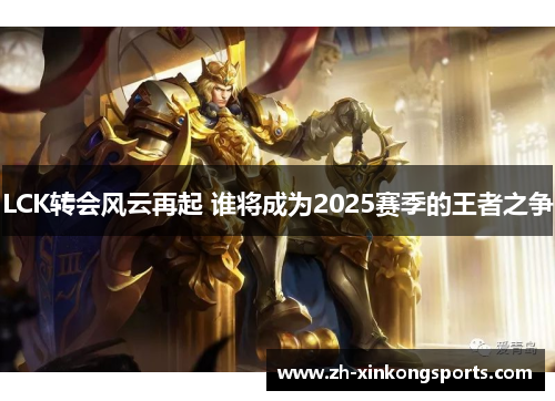 LCK转会风云再起 谁将成为2025赛季的王者之争