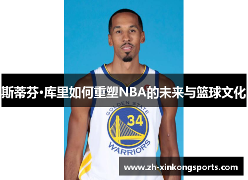 斯蒂芬·库里如何重塑NBA的未来与篮球文化