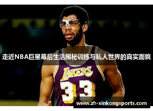 走近NBA巨星幕后生活揭秘训练与私人世界的真实面貌