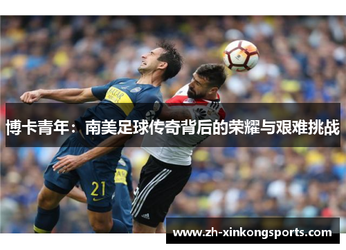博卡青年:南美足球传奇背后的荣耀与艰难挑战 博卡青年:南美足球传奇背后的荣耀与艰难挑战