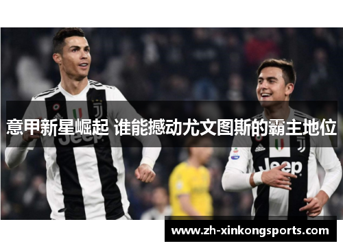 意甲新星崛起 谁能撼动尤文图斯的霸主地位